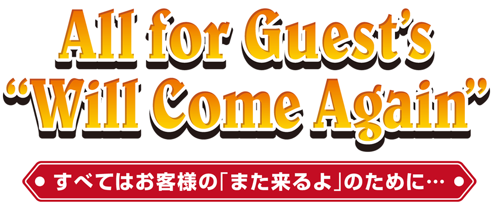 すべてはお客様の「また来るよ」のために